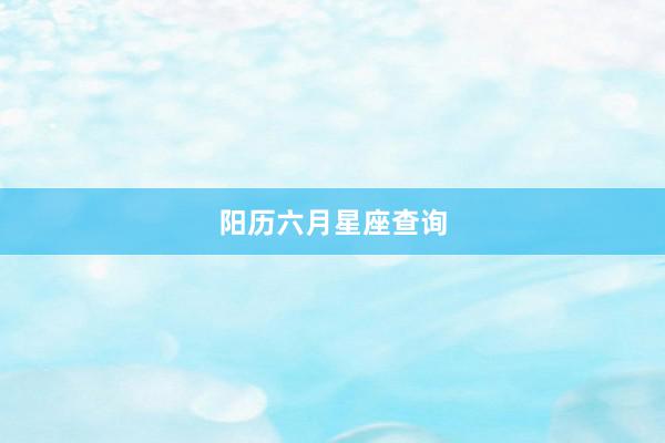 阳历六月星座查询