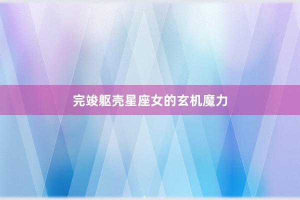完竣躯壳星座女的玄机魔力