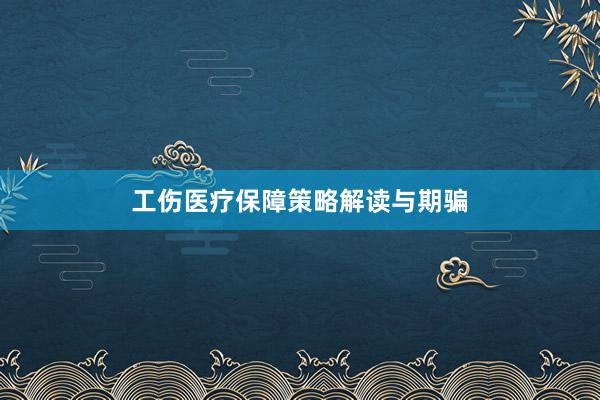 工伤医疗保障策略解读与期骗
